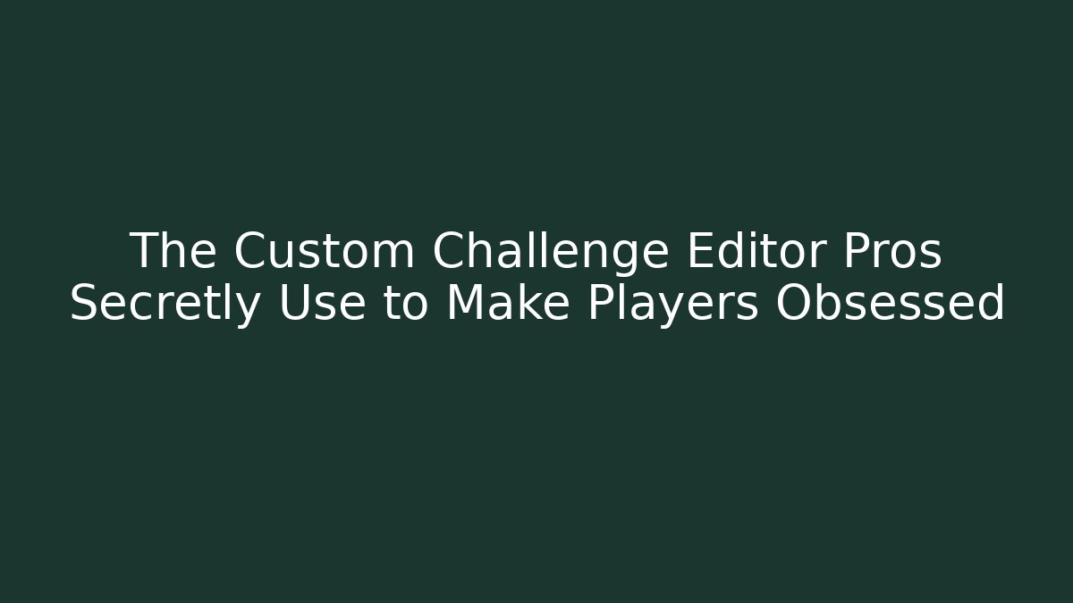 The Custom Challenge Editor Pros Secretly Use to Make Players Obsessed
