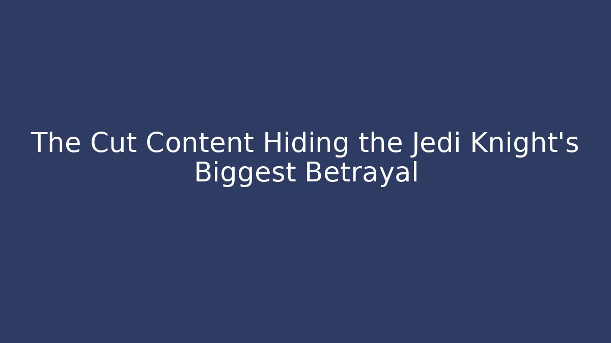 The Cut Content Hiding the Jedi Knight’s Biggest Betrayal