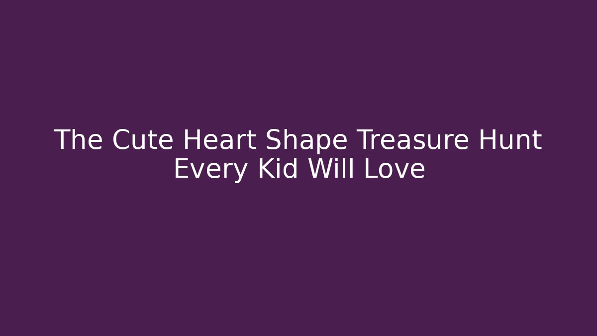 The Cute Heart Shape Treasure Hunt Every Kid Will Love