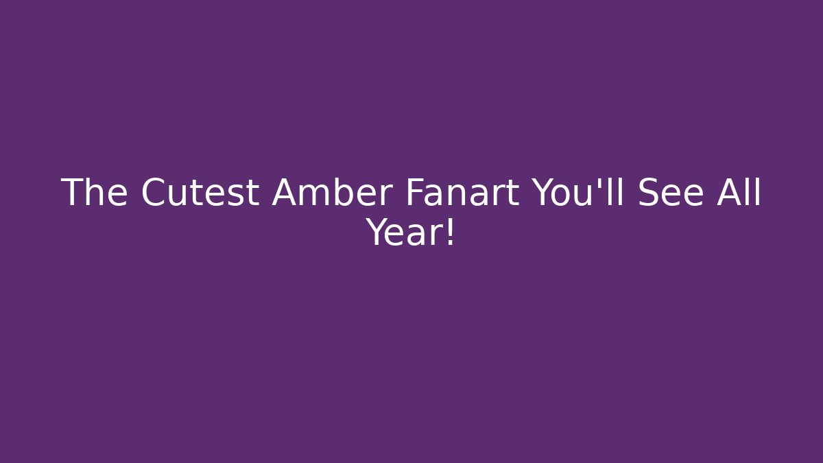 The Cutest Amber Fanart You’ll See All Year!