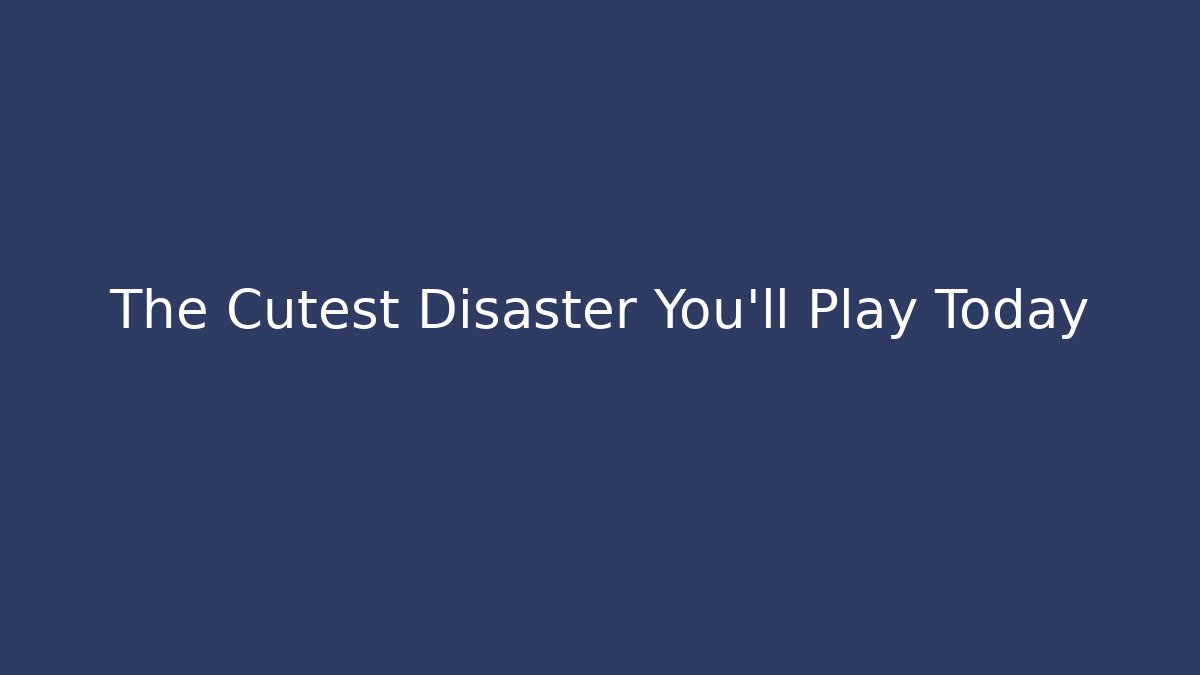 The Cutest Disaster You'll Play Today