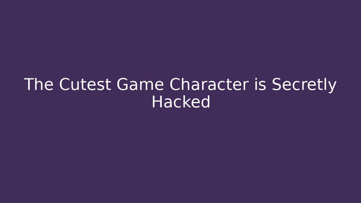 The Cutest Game Character is Secretly Hacked