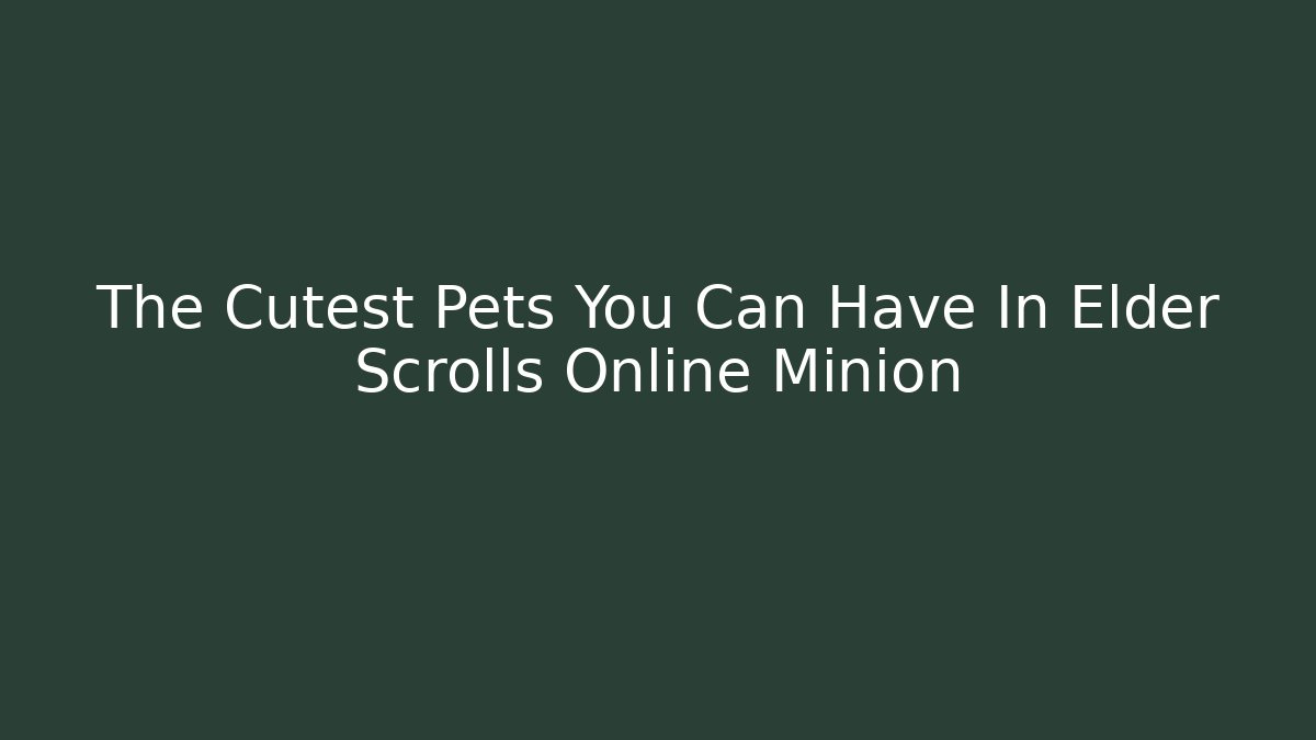 The Cutest Pets You Can Have In Elder Scrolls Online Minion
