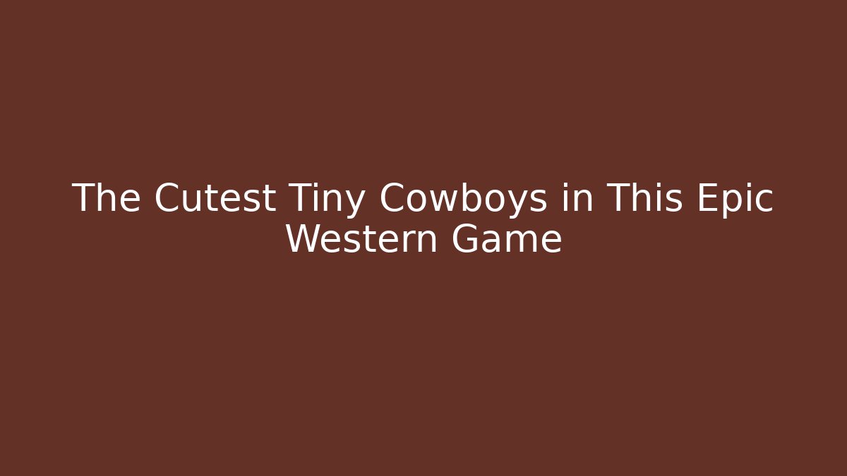 The Cutest Tiny Cowboys in This Epic Western Game