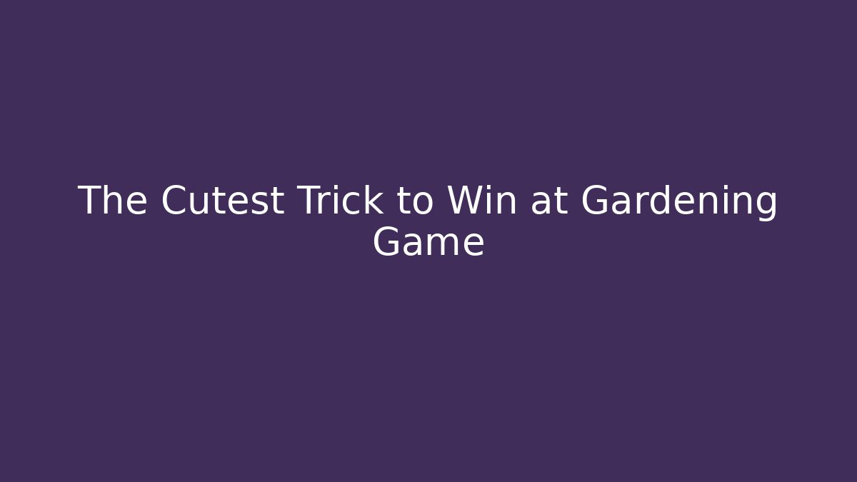 The Cutest Trick to Win at Gardening Game