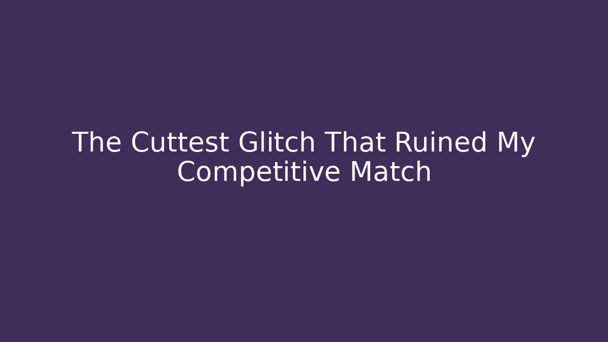 The Cuttest Glitch That Ruined My Competitive Match