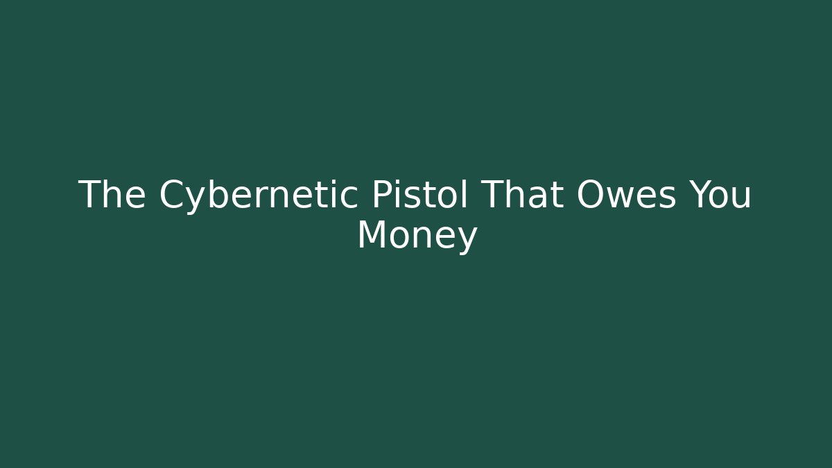 The Cybernetic Pistol That Owes You Money