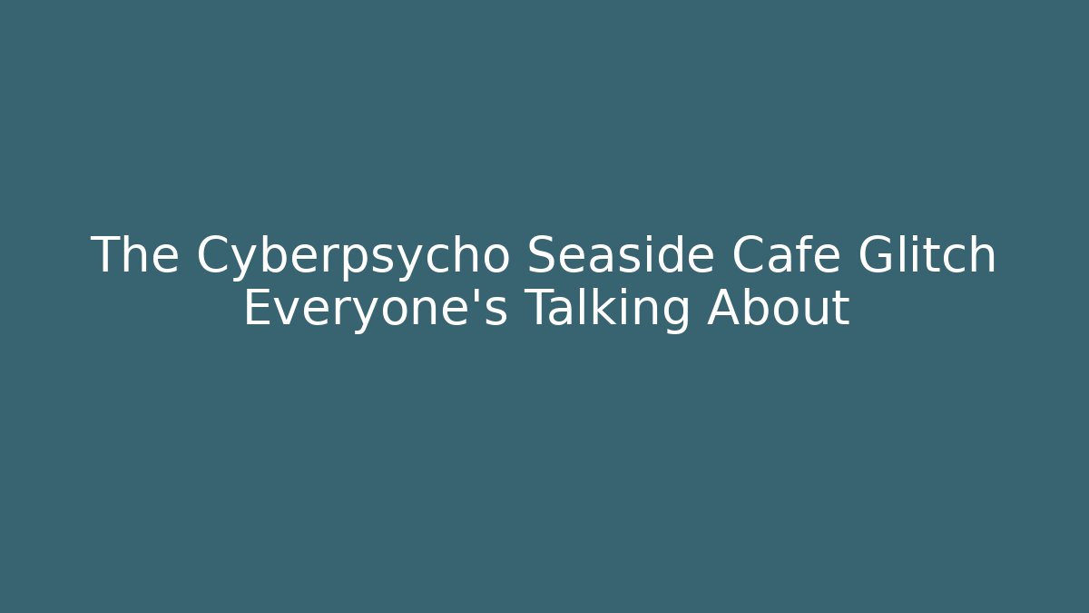 The Cyberpsycho Seaside Cafe Glitch Everyone's Talking About