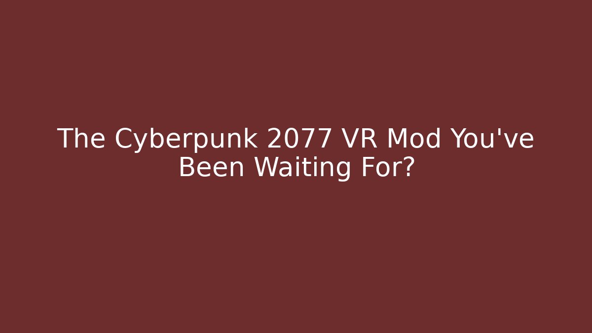 The Cyberpunk 2077 VR Mod You've Been Waiting For?