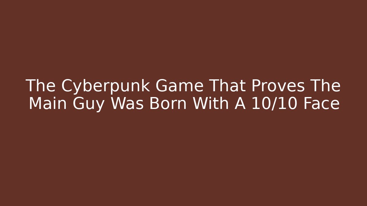 The Cyberpunk Game That Proves The Main Guy Was Born With A 10/10 Face