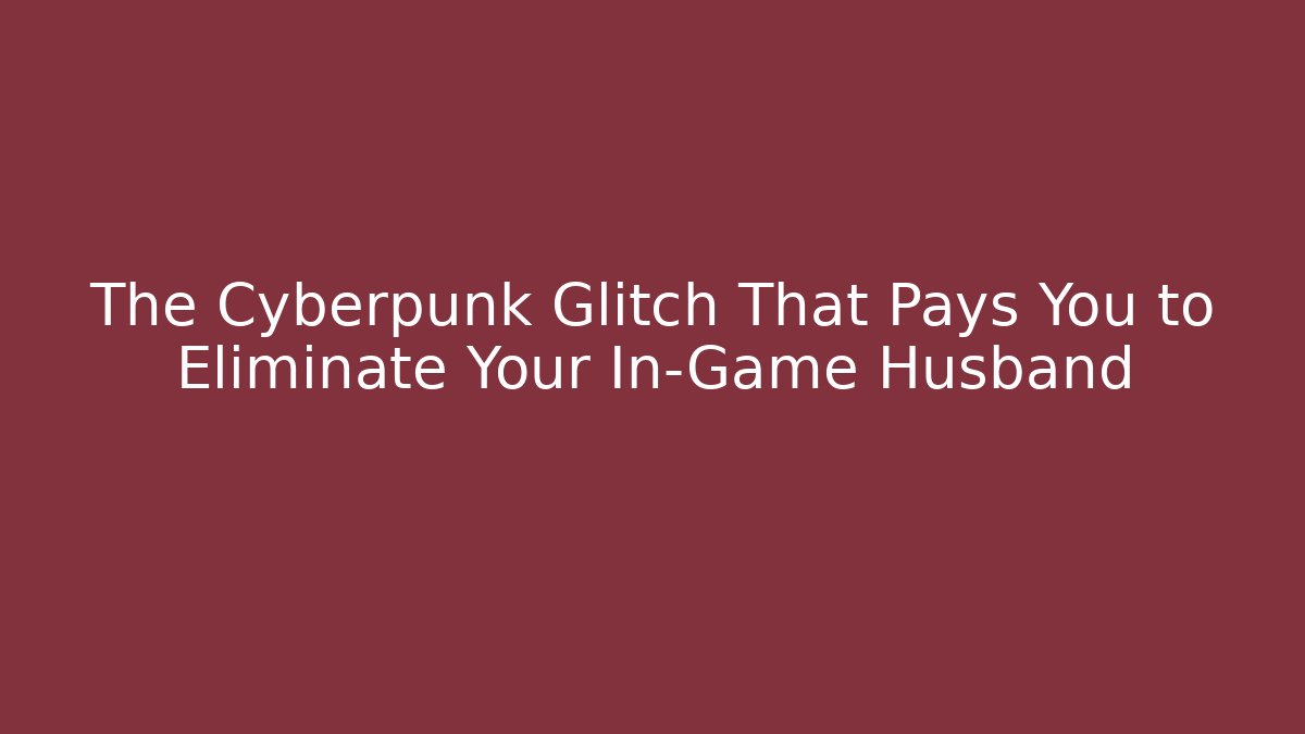 The Cyberpunk Glitch That Pays You to Eliminate Your In-Game Husband