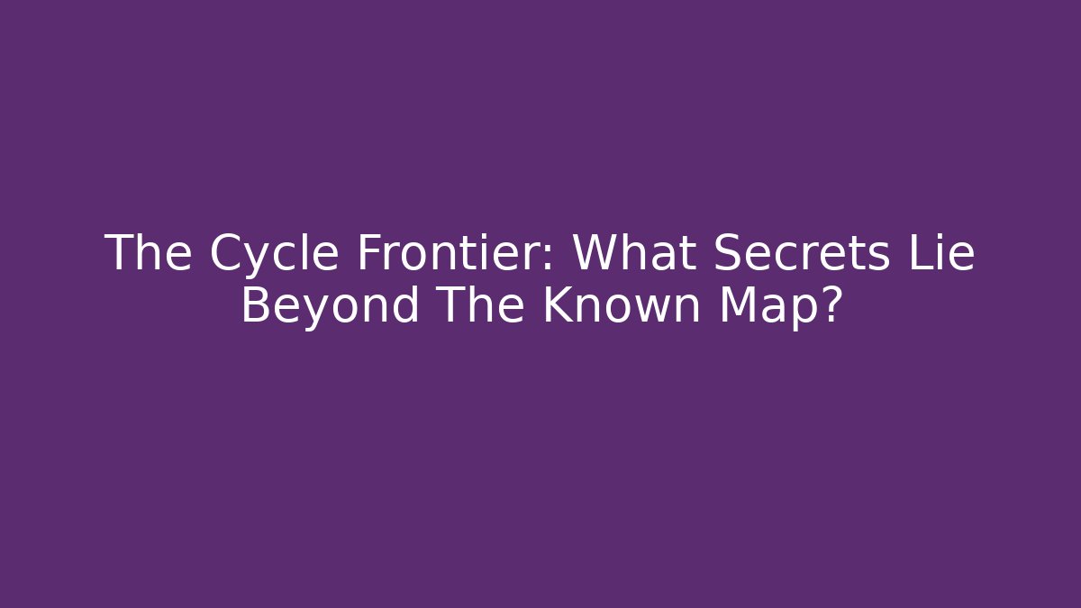 The Cycle Frontier: What Secrets Lie Beyond The Known Map?
