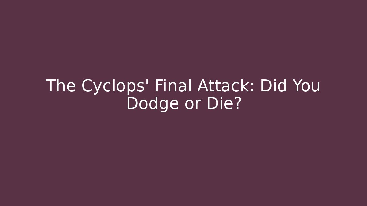 The Cyclops' Final Attack: Did You Dodge or Die?