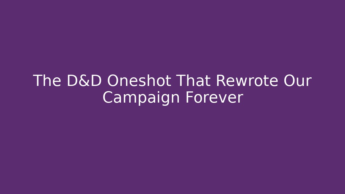 The D&D Oneshot That Rewrote Our Campaign Forever