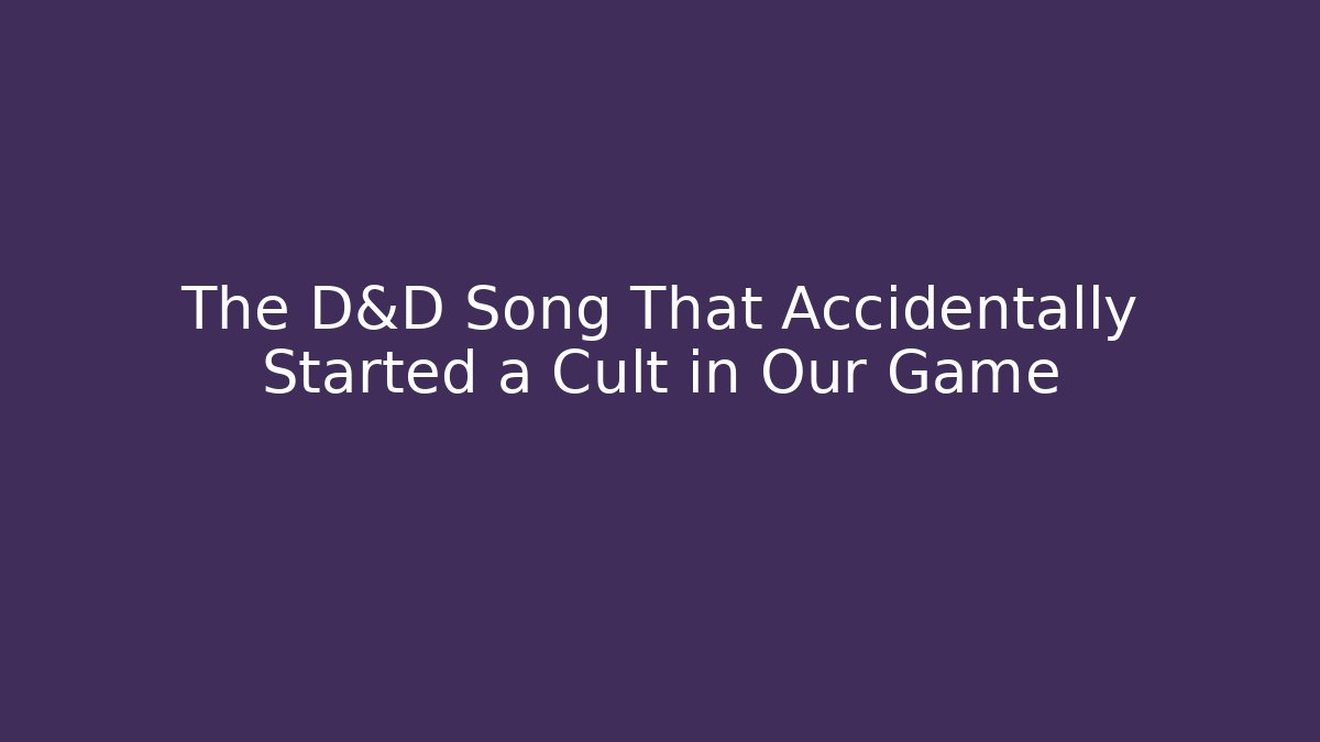 The D&D Song That Accidentally Started a Cult in Our Game