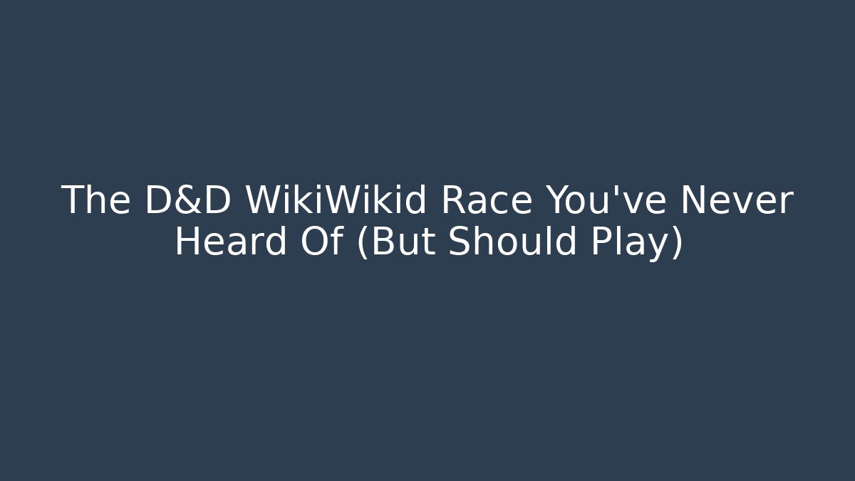 The D&D WikiWikid Race You've Never Heard Of (But Should Play)