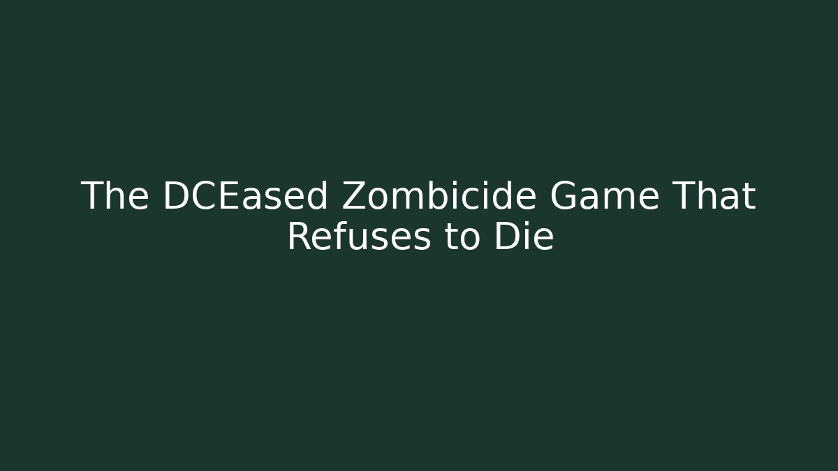The DCEased Zombicide Game That Refuses to Die