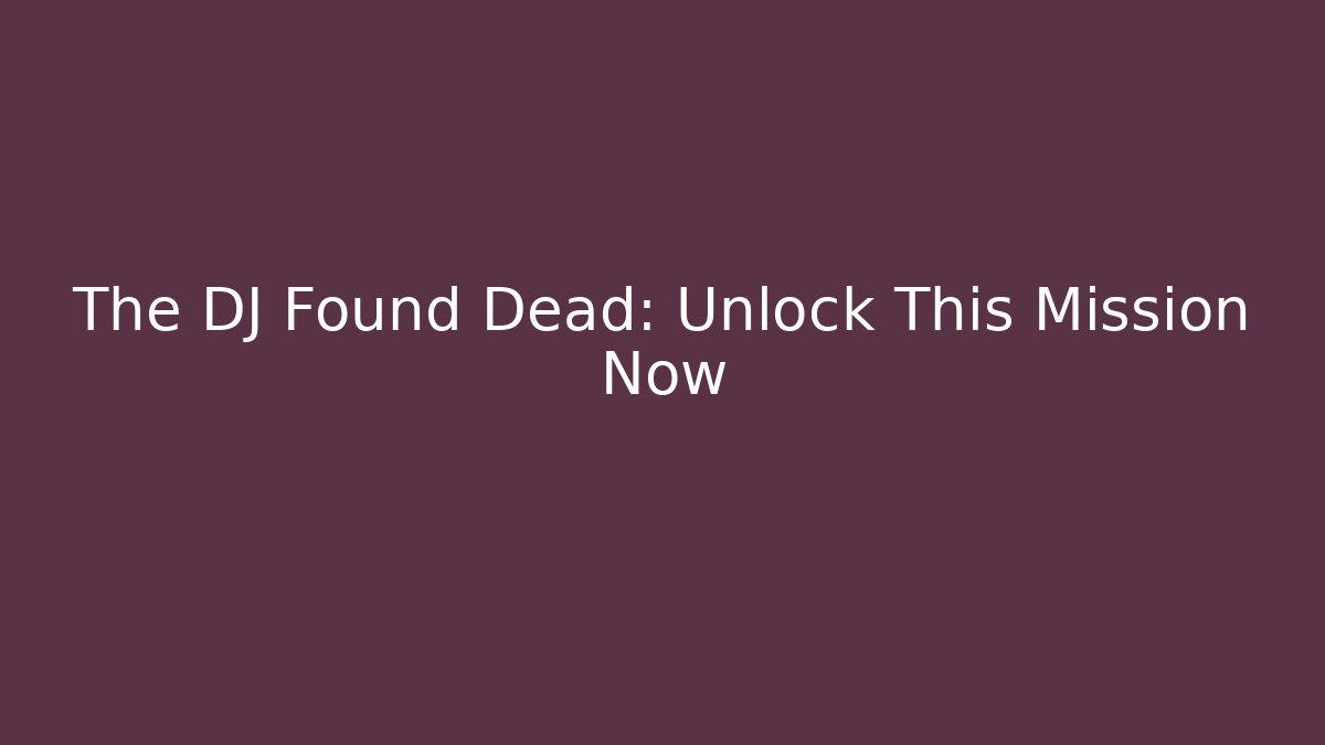 The DJ Found Dead: Unlock This Mission Now - Create More Assets