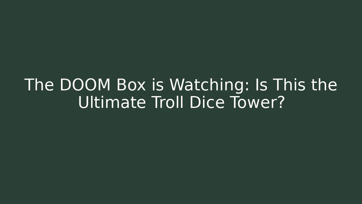 The DOOM Box is Watching: Is This the Ultimate Troll Dice Tower?