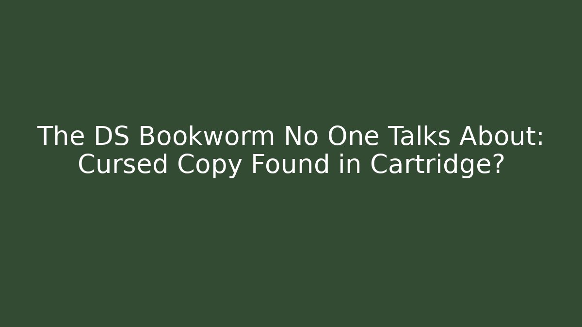 The DS Bookworm No One Talks About: Cursed Copy Found in Cartridge?