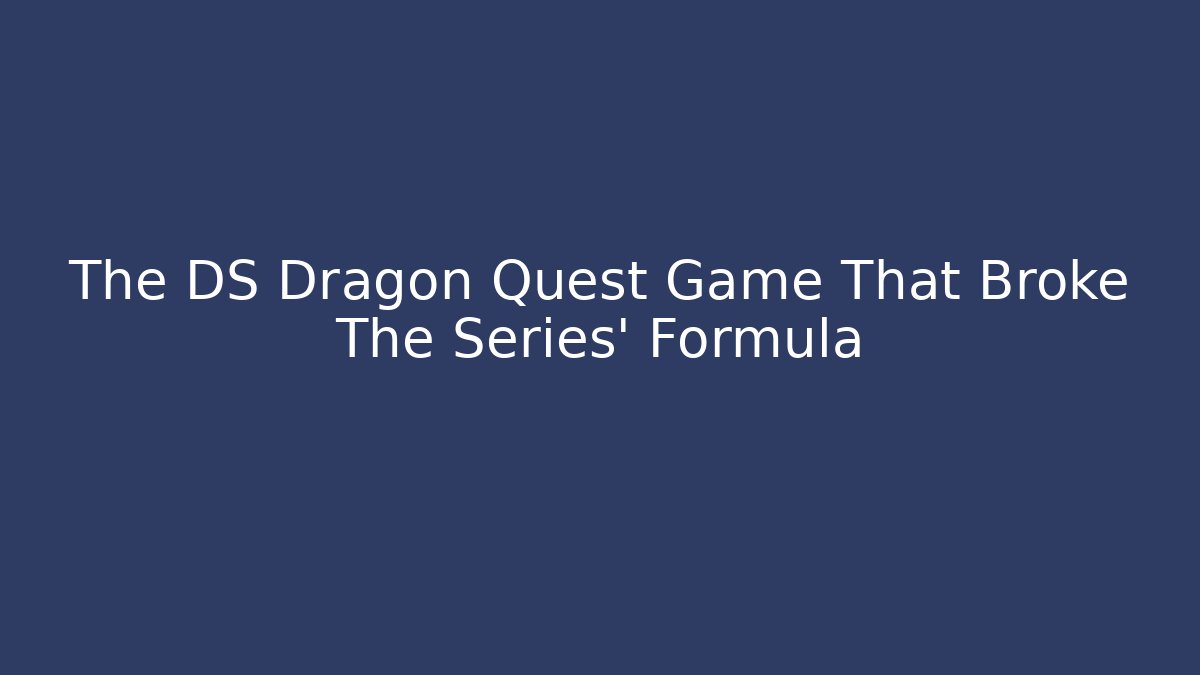 The DS Dragon Quest Game That Broke The Series' Formula
