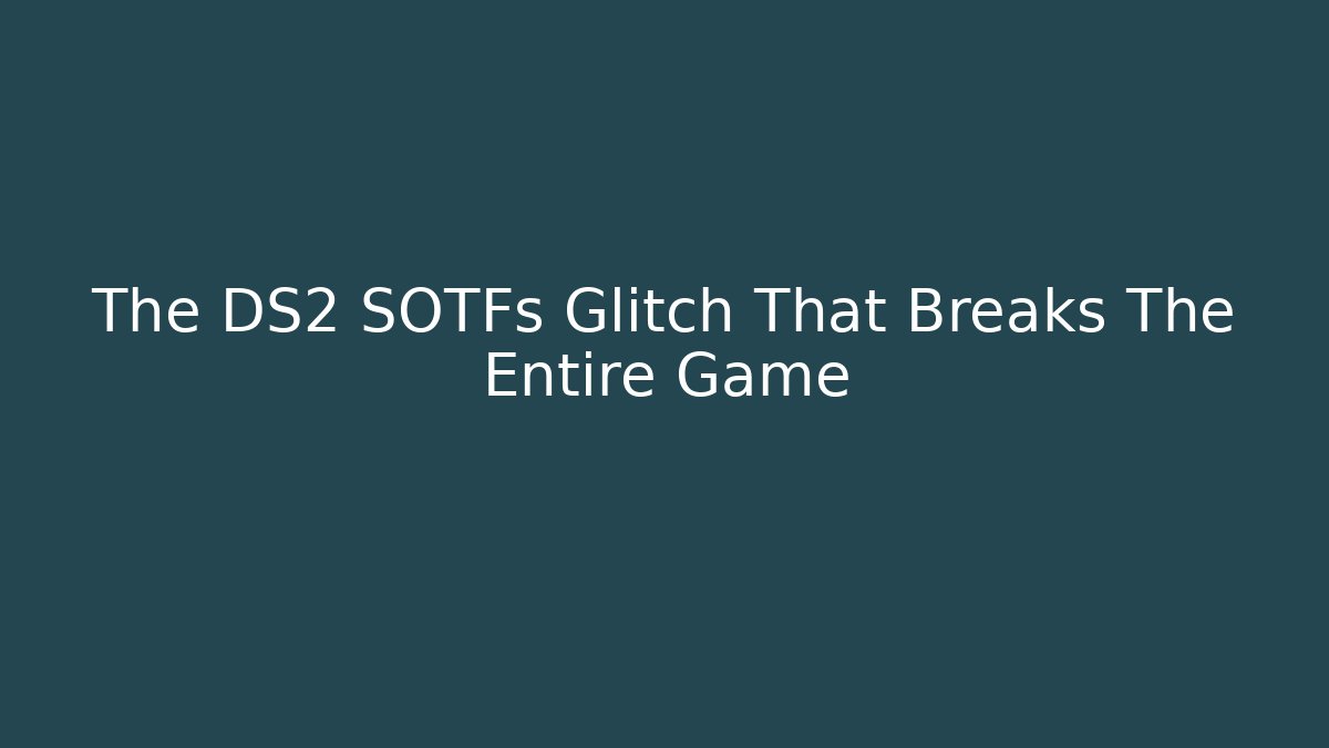 The DS2 SOTFs Glitch That Breaks The Entire Game