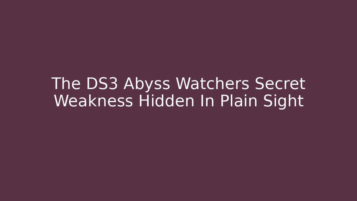 The DS3 Abyss Watchers Secret Weakness Hidden In Plain Sight