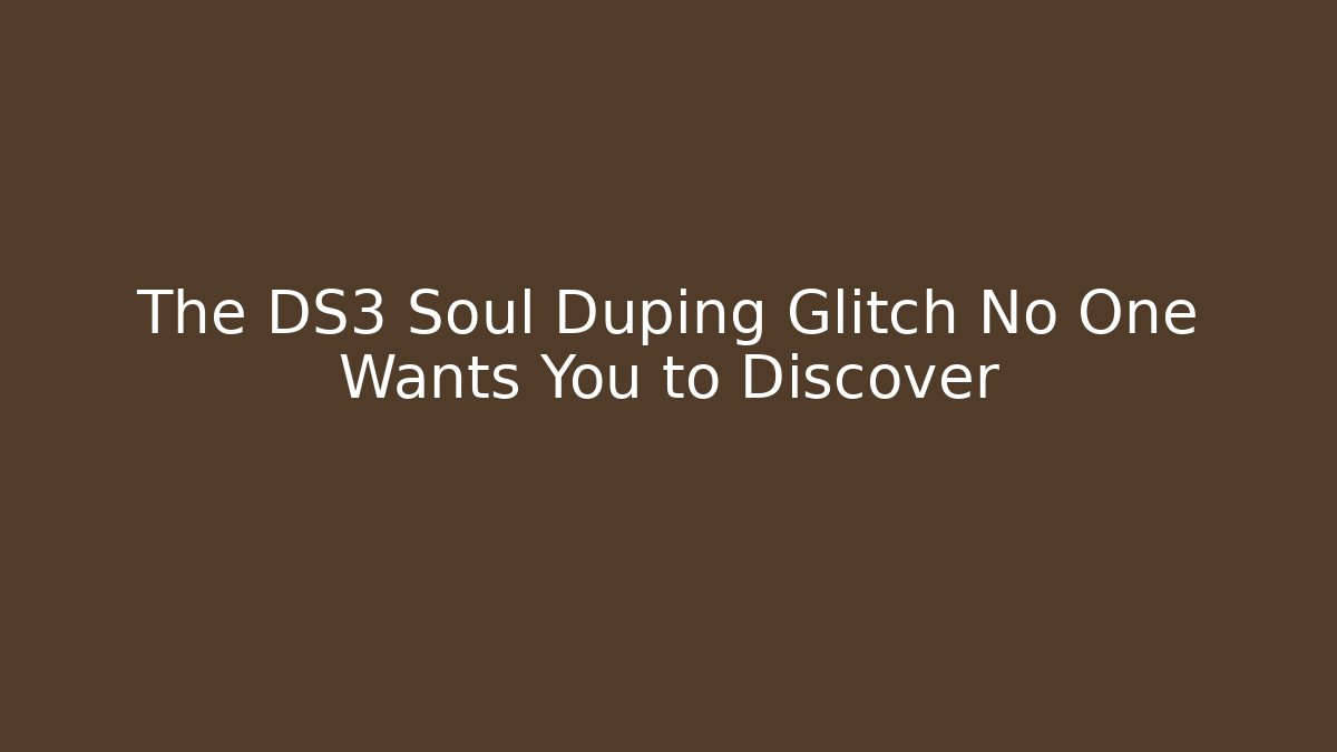 The DS3 Soul Duping Glitch No One Wants You to Discover