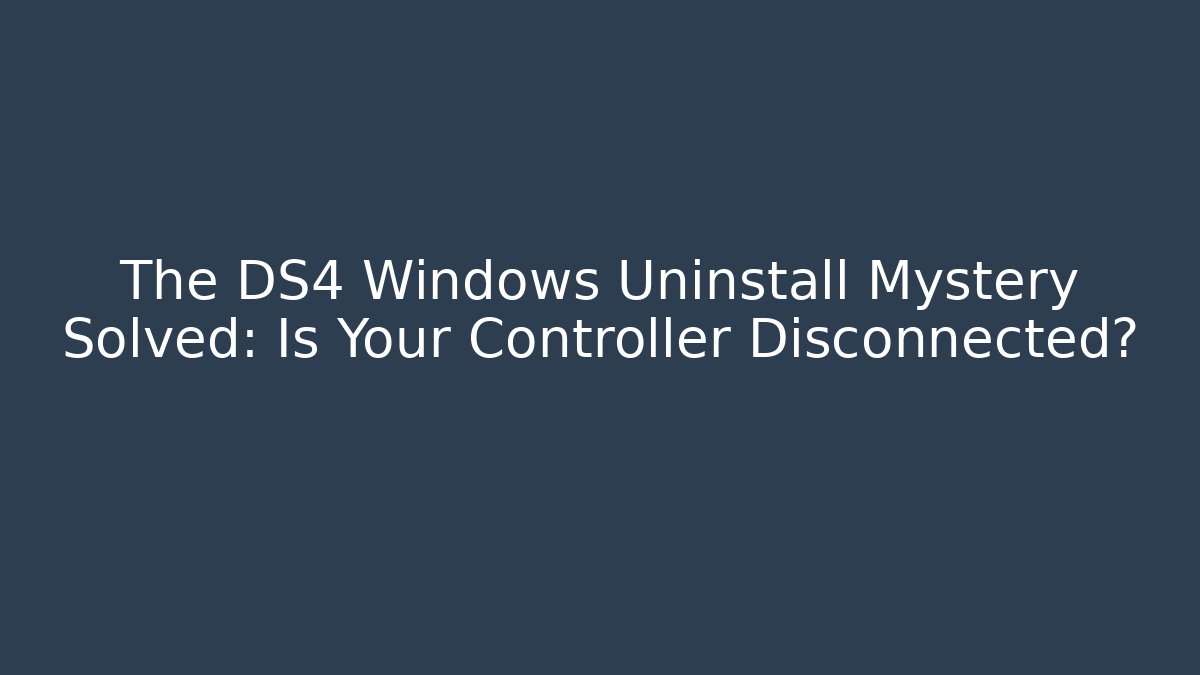 The DS4 Windows Uninstall Mystery Solved: Is Your Controller Disconnected?
