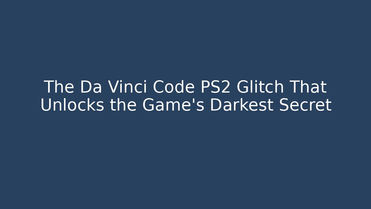 The Da Vinci Code PS2 Glitch That Unlocks the Game’s Darkest Secret