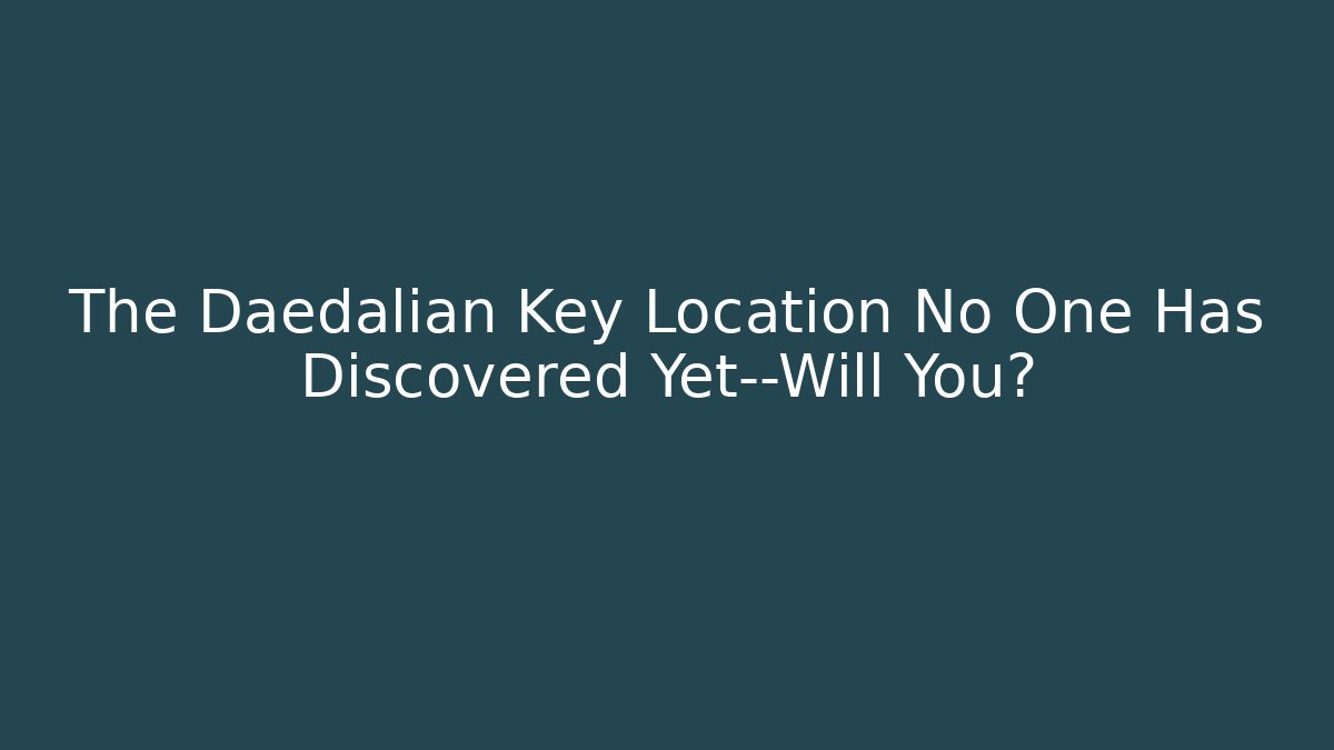 The Daedalian Key Location No One Has Discovered Yet—Will You?