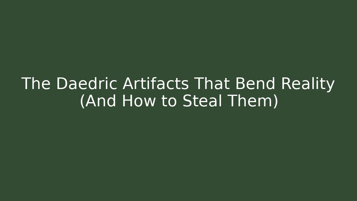 The Daedric Artifacts That Bend Reality (And How to Steal Them)