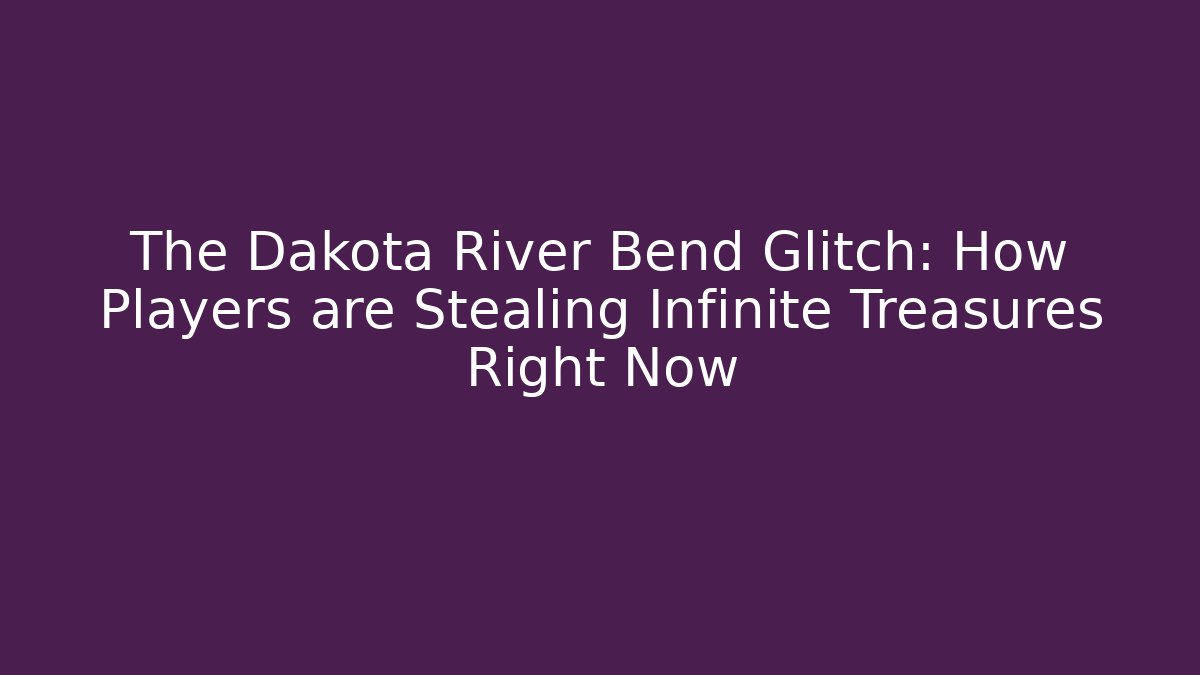 The Dakota River Bend Glitch: How Players are Stealing Infinite Treasures Right Now