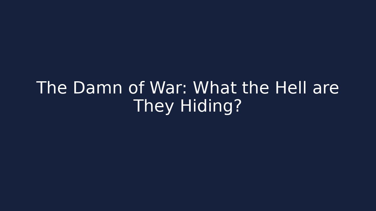 The Damn of War: What the Hell are They Hiding?