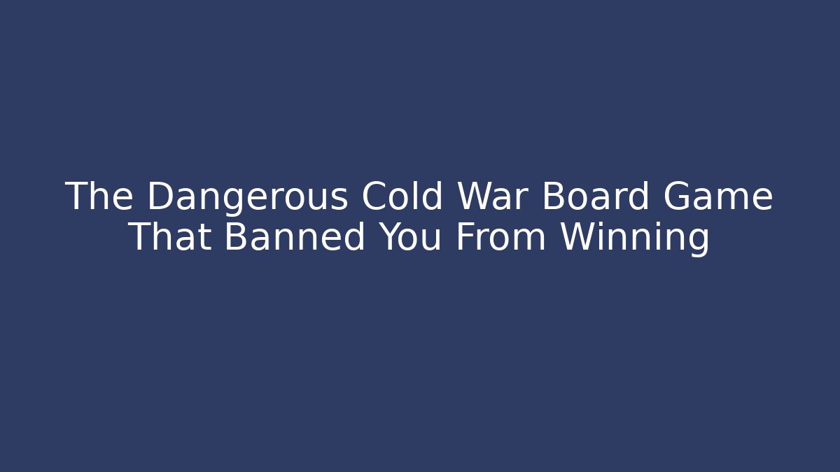 The Dangerous Cold War Board Game That Banned You From Winning