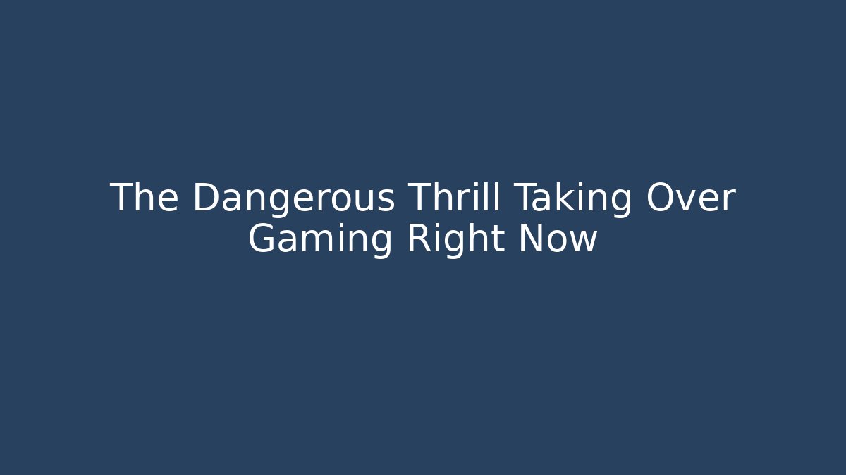 The Dangerous Thrill Taking Over Gaming Right Now - Create More Assets