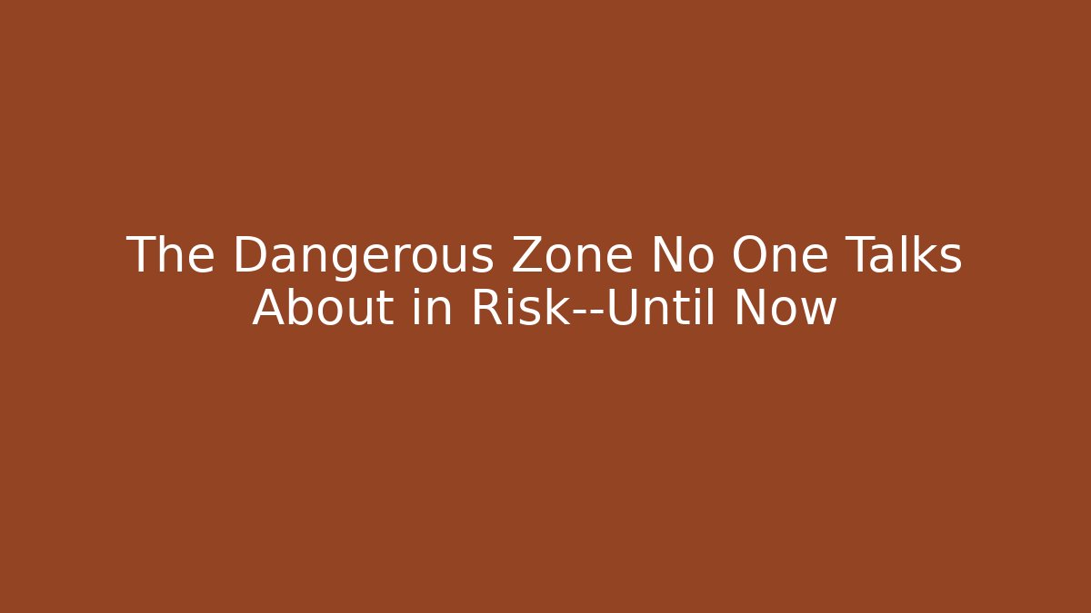 The Dangerous Zone No One Talks About in Risk—Until Now