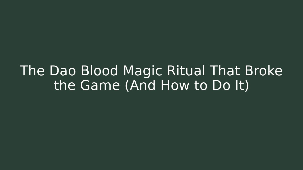 The Dao Blood Magic Ritual That Broke the Game (And How to Do It)