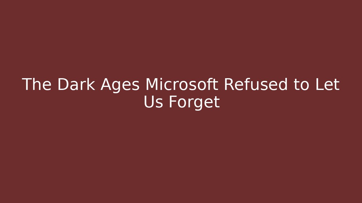 The Dark Ages Microsoft Refused to Let Us Forget