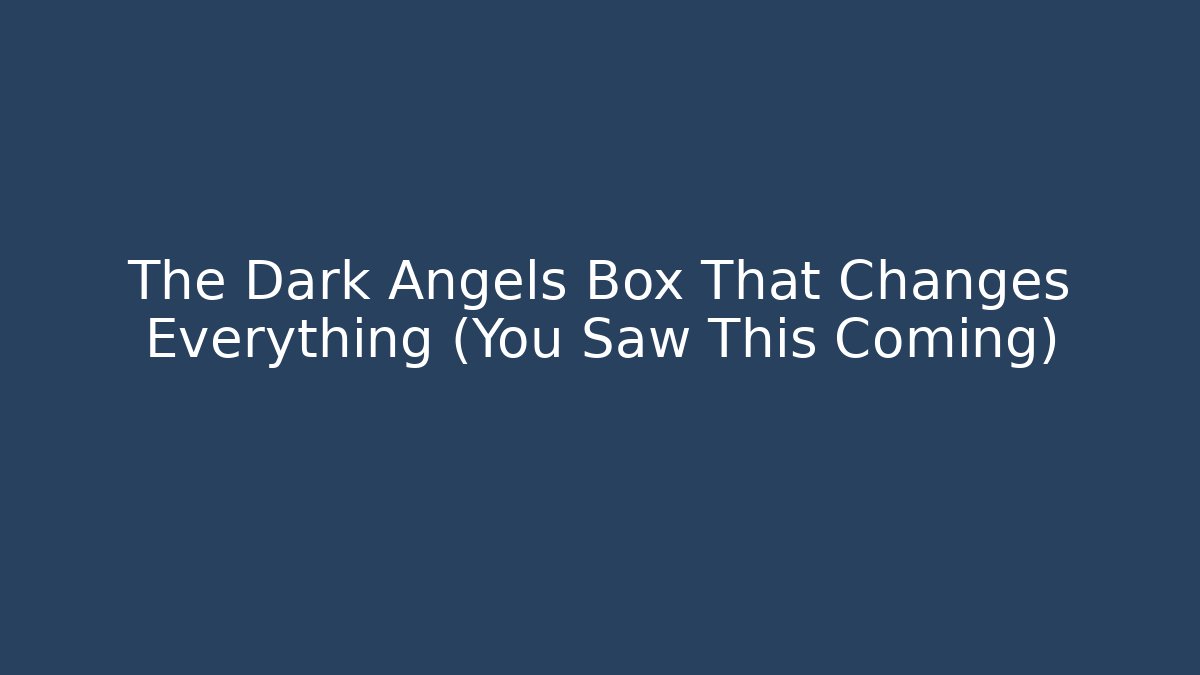 The Dark Angels Box That Changes Everything (You Saw This Coming)