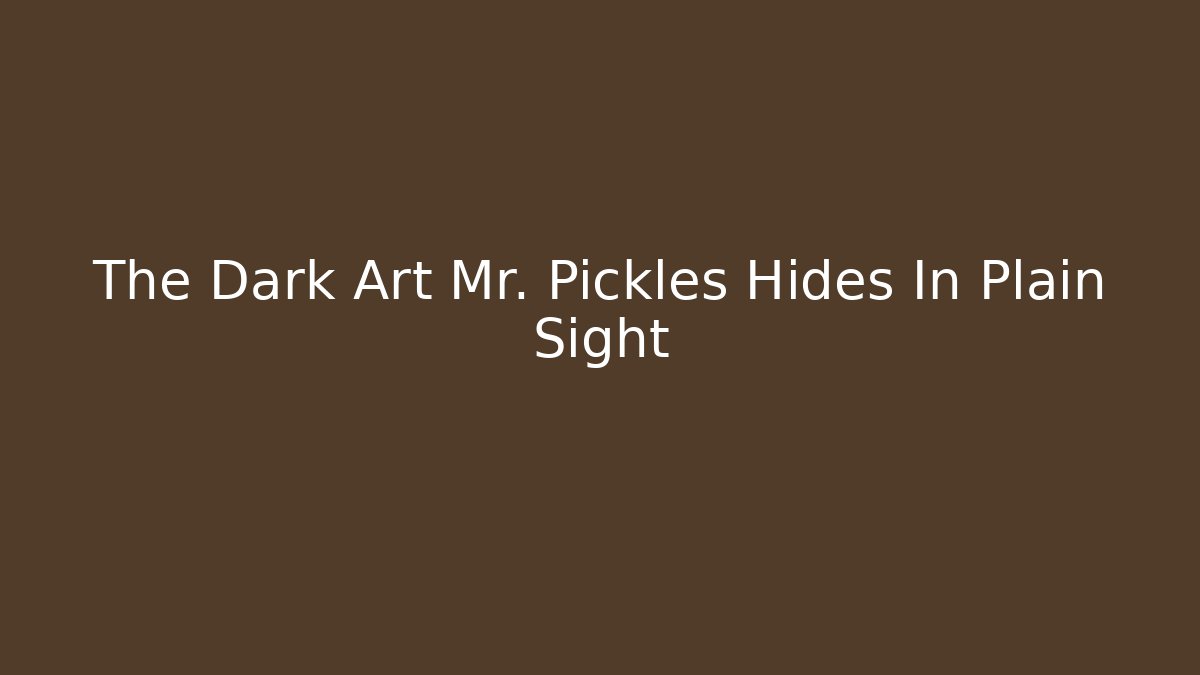 The Dark Art Mr. Pickles Hides In Plain Sight