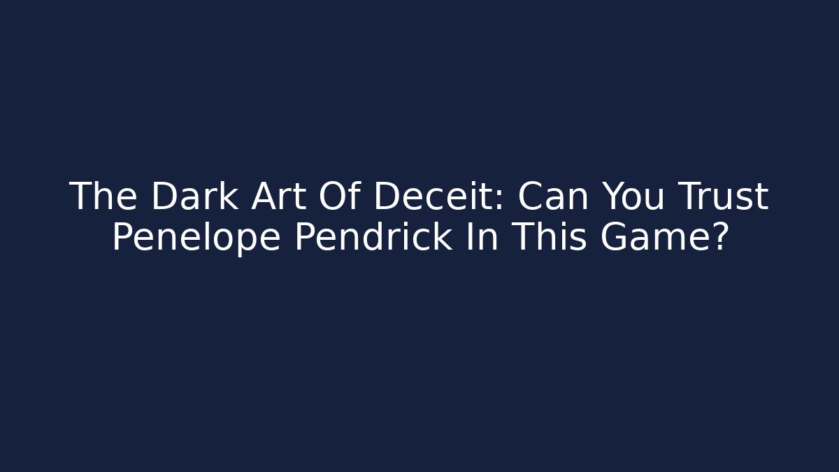 The Dark Art Of Deceit: Can You Trust Penelope Pendrick In This Game?