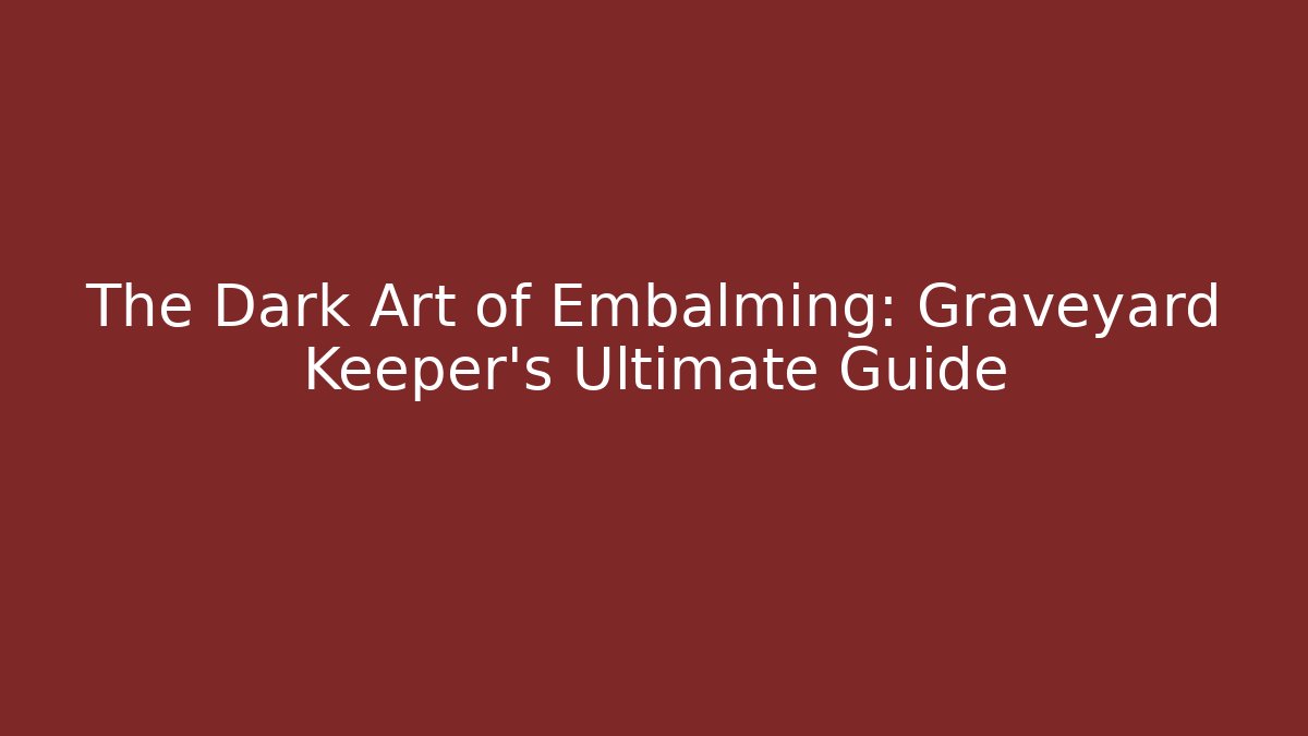 The Dark Art of Embalming: Graveyard Keeper’s Ultimate Guide