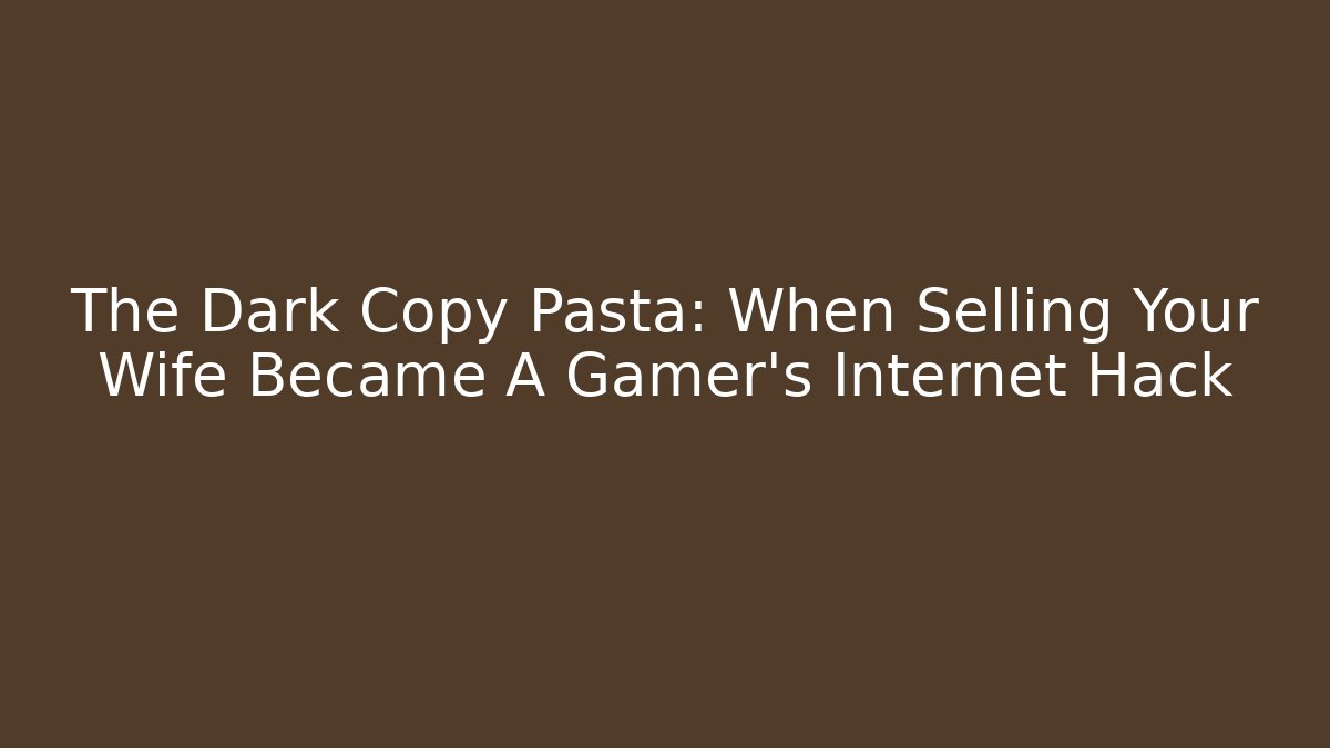 The Dark Copy Pasta: When Selling Your Wife Became A Gamer's Internet Hack