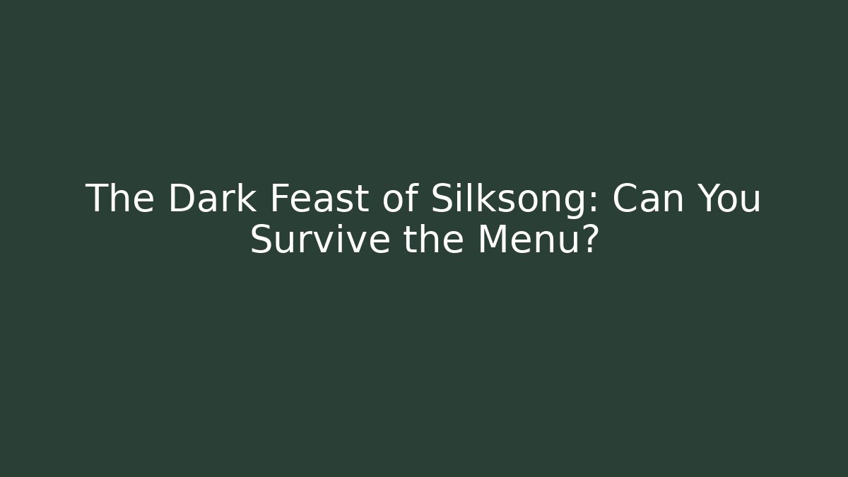 The Dark Feast of Silksong: Can You Survive the Menu?