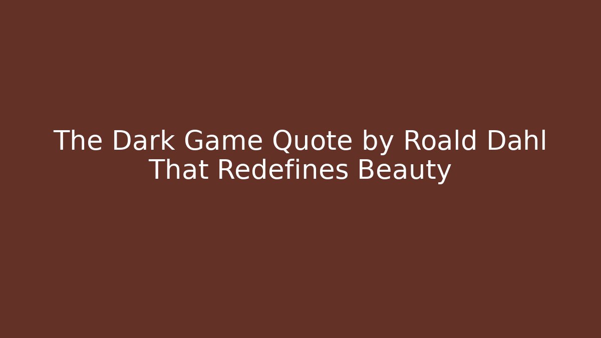 The Dark Game Quote by Roald Dahl That Redefines Beauty