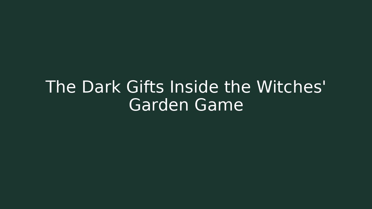 The Dark Gifts Inside the Witches' Garden Game