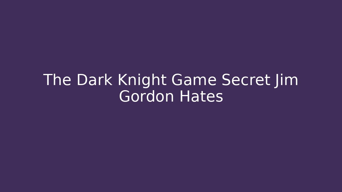 The Dark Knight Game Secret Jim Gordon Hates