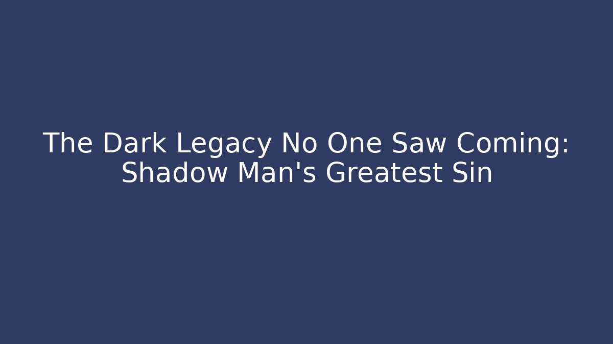 The Dark Legacy No One Saw Coming: Shadow Man's Greatest Sin