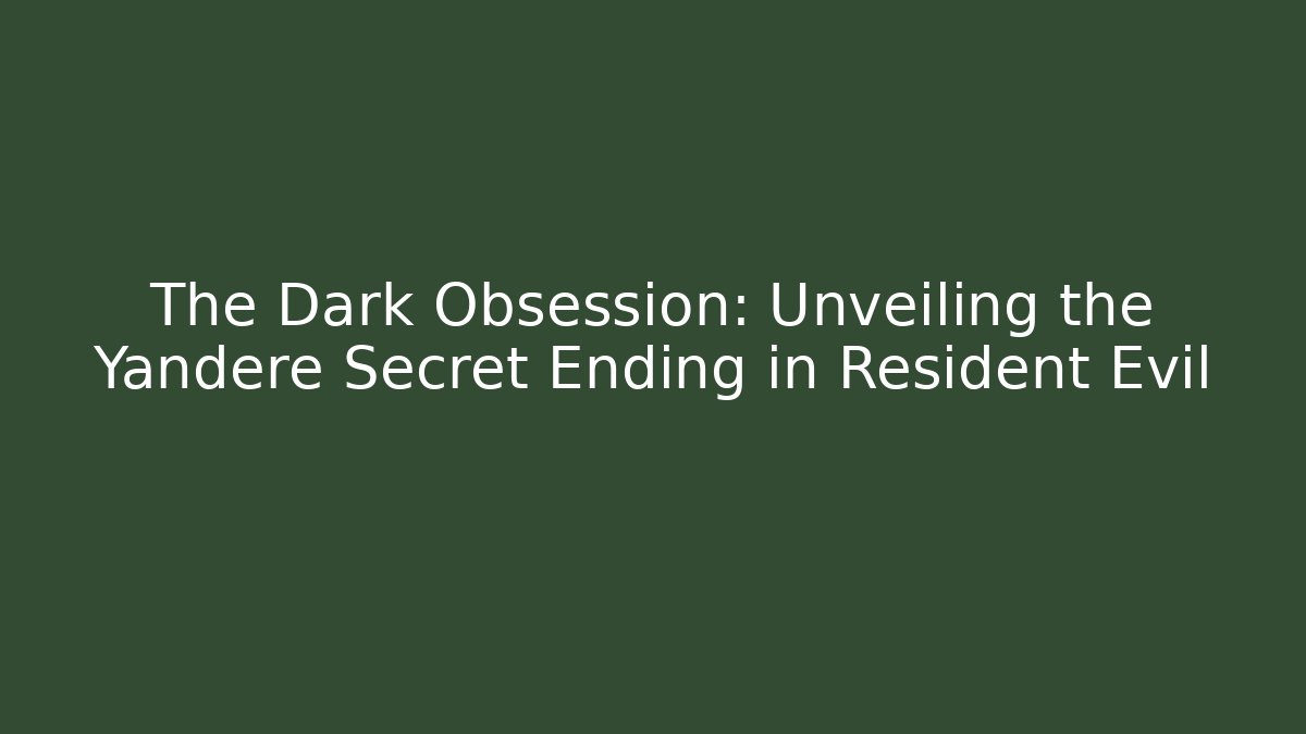 The Dark Obsession: Unveiling the Yandere Secret Ending in Resident Evil